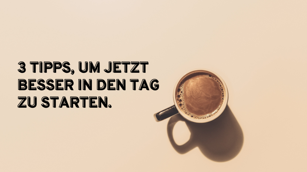 3 Tipps, um jetzt besser in den Tag zu starten